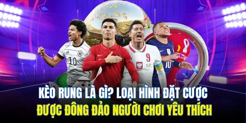 Kèo rung là gì? Loại hình đặt cược được đông đảo người chơi yêu thích